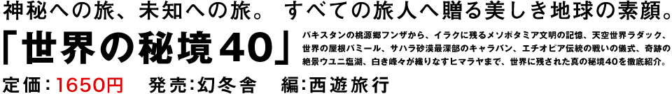 神秘への旅、未知への旅。「世界の秘境40」